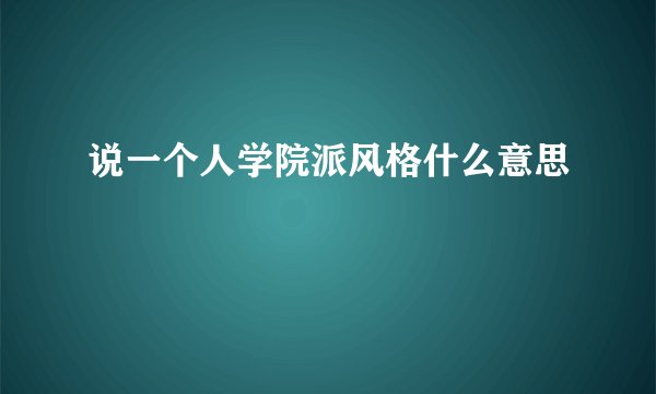 说一个人学院派风格什么意思