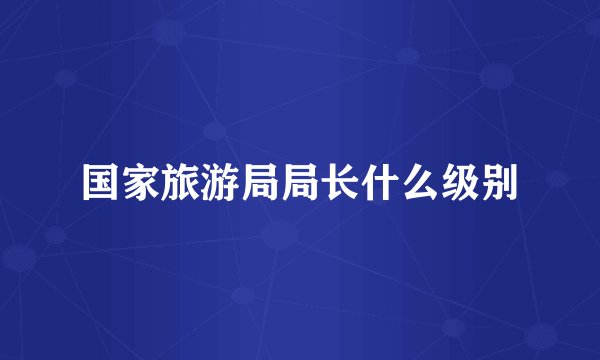 国家旅游局局长什么级别