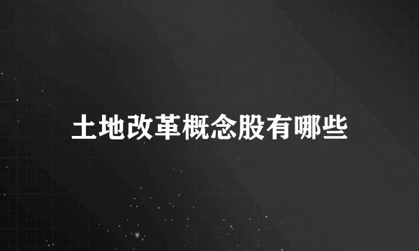 土地改革概念股有哪些