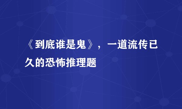 《到底谁是鬼》，一道流传已久的恐怖推理题