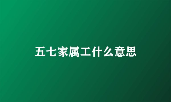 五七家属工什么意思