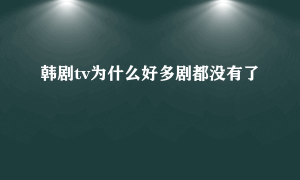 韩剧tv为什么好多剧都没有了