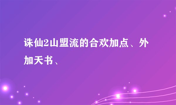 诛仙2山盟流的合欢加点、外加天书、