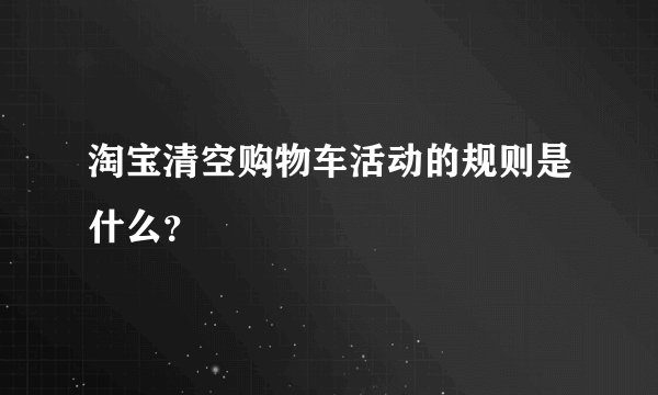 淘宝清空购物车活动的规则是什么？