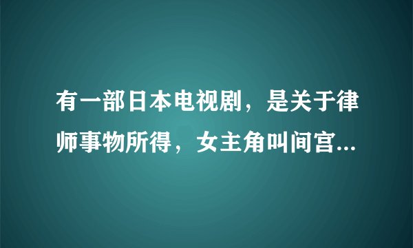 有一部日本电视剧，是关于律师事物所得，女主角叫间宫贵子律师。谁能告诉莪这部剧的名字，及介绍