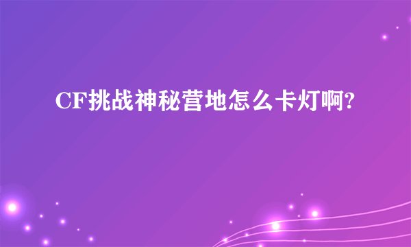 CF挑战神秘营地怎么卡灯啊?