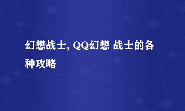 幻想战士, QQ幻想 战士的各种攻略