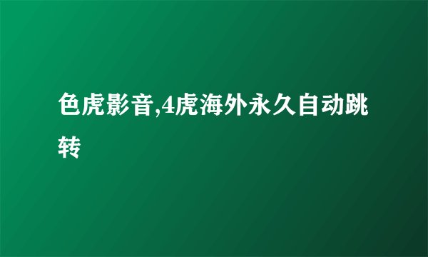 色虎影音,4虎海外永久自动跳转
