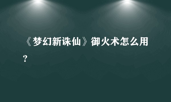 《梦幻新诛仙》御火术怎么用?
