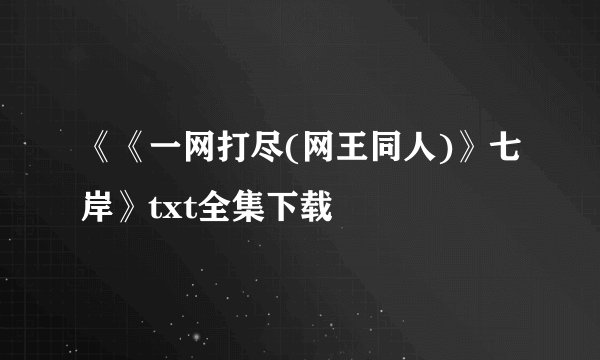 《《一网打尽(网王同人)》七岸》txt全集下载