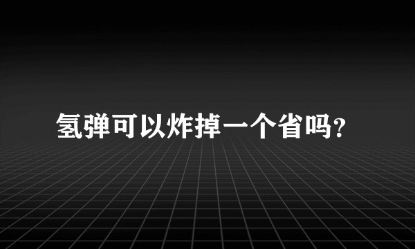 氢弹可以炸掉一个省吗？