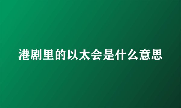 港剧里的以太会是什么意思