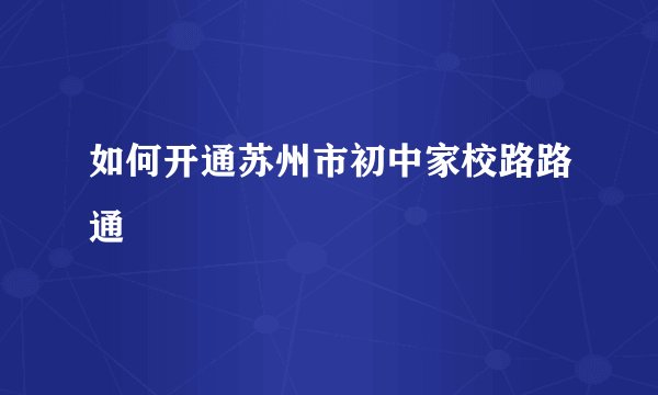 如何开通苏州市初中家校路路通