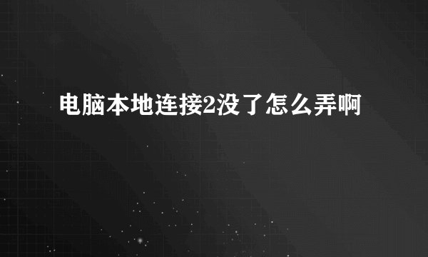 电脑本地连接2没了怎么弄啊