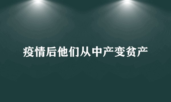 疫情后他们从中产变贫产