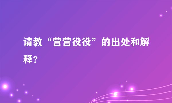 请教“营营役役”的出处和解释？