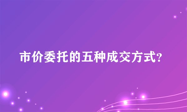 市价委托的五种成交方式？