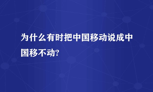 为什么有时把中国移动说成中国移不动?
