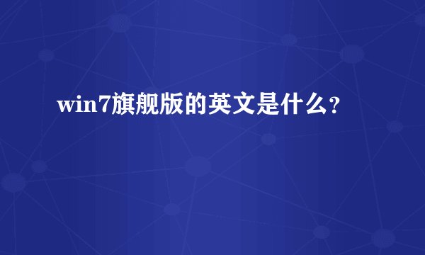 win7旗舰版的英文是什么？