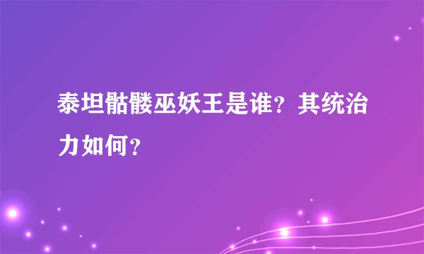 泰坦骷髅巫妖王是谁？其统治力如何？