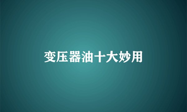 变压器油十大妙用