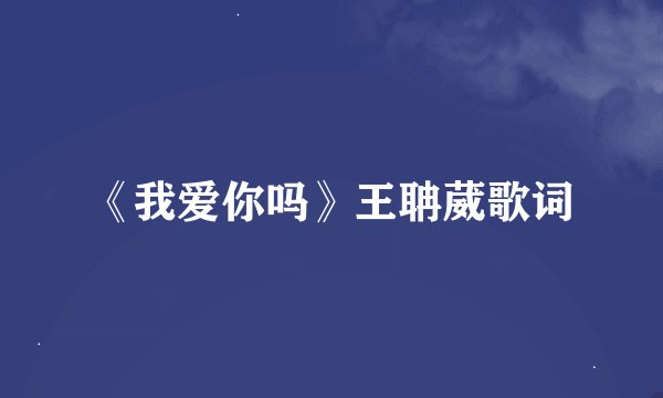 《我爱你吗》王聃葳歌词