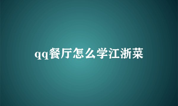 qq餐厅怎么学江浙菜