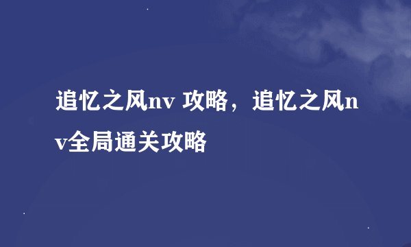 追忆之风nv 攻略，追忆之风nv全局通关攻略