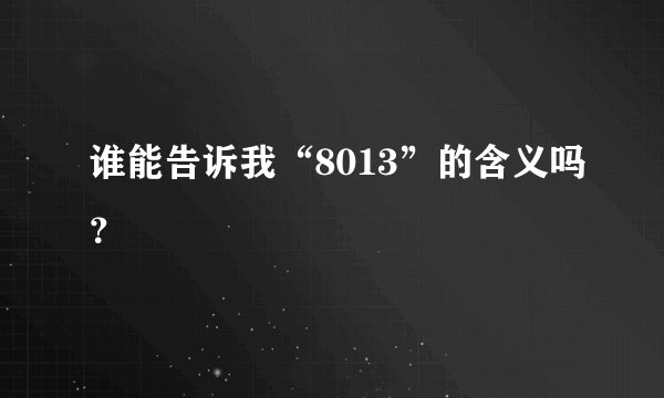 谁能告诉我“8013”的含义吗？