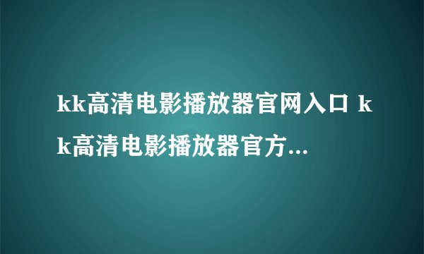 kk高清电影播放器官网入口 kk高清电影播放器官方网站地址