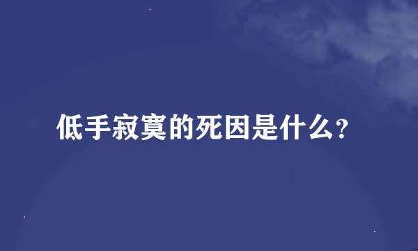 低手寂寞的死因是什么？