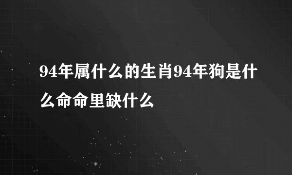 94年属什么的生肖94年狗是什么命命里缺什么