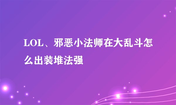 LOL、邪恶小法师在大乱斗怎么出装堆法强