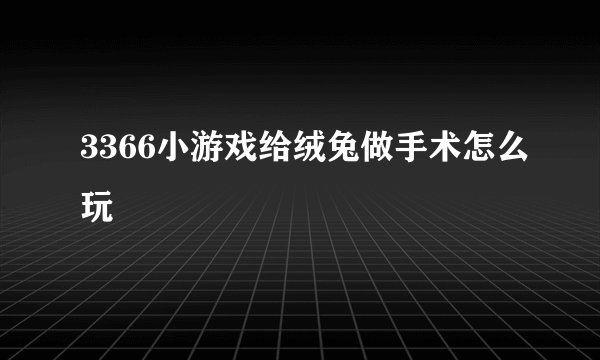 3366小游戏给绒兔做手术怎么玩