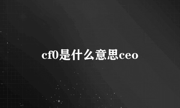 cf0是什么意思ceo