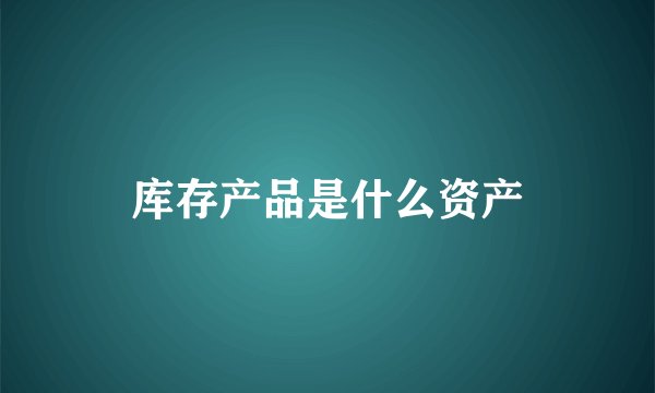 库存产品是什么资产