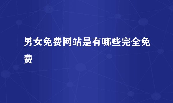 男女免费网站是有哪些完全免费