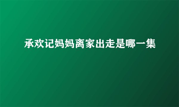 承欢记妈妈离家出走是哪一集