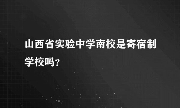 山西省实验中学南校是寄宿制学校吗？