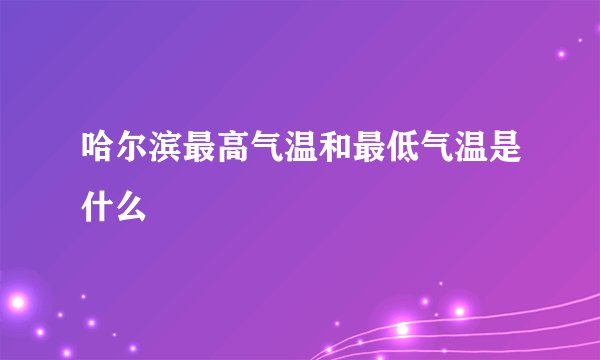 哈尔滨最高气温和最低气温是什么