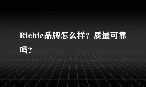 Richic品牌怎么样？质量可靠吗？