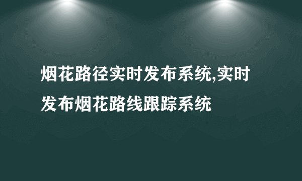 烟花路径实时发布系统,实时发布烟花路线跟踪系统