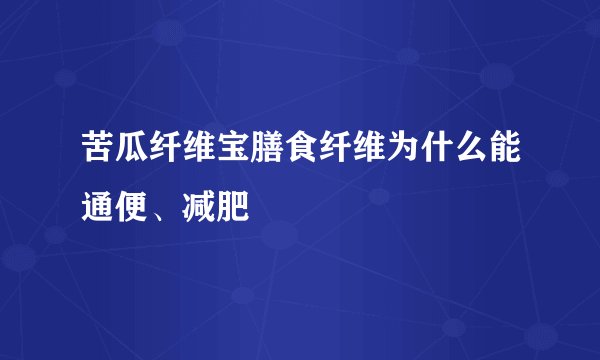 苦瓜纤维宝膳食纤维为什么能通便、减肥