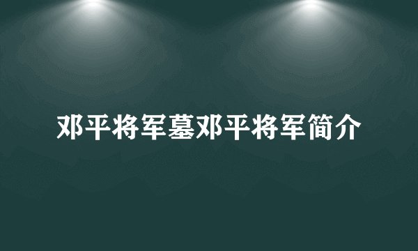 邓平将军墓邓平将军简介