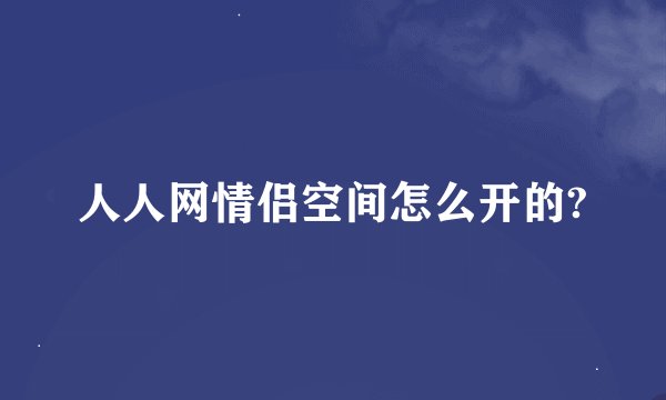 人人网情侣空间怎么开的?