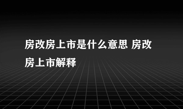 房改房上市是什么意思 房改房上市解释