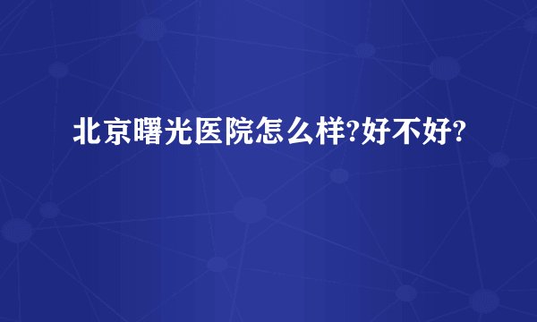 北京曙光医院怎么样?好不好?