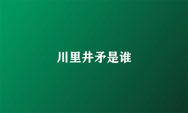 川里井矛是谁