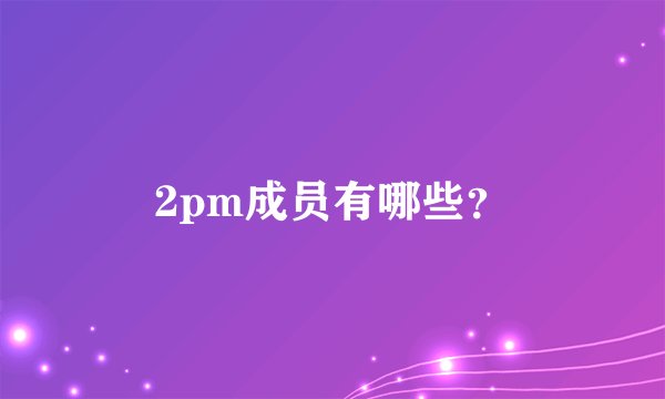 2pm成员有哪些？