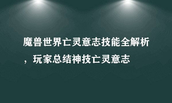 魔兽世界亡灵意志技能全解析，玩家总结神技亡灵意志